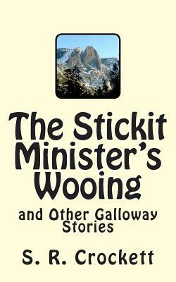 The Stickit Minister's Wooing and Other Galloway Stories by S.R. Crockett