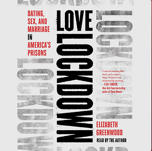 Love Lockdown: Dating, Sex, and Marriage in America's Prisons by Elizabeth Greenwood