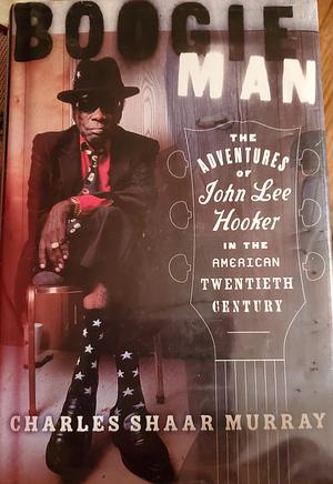 Boogie Man: The Adventures of John Lee Hooker in the American Twentieth Century by Charles Shaar Murray