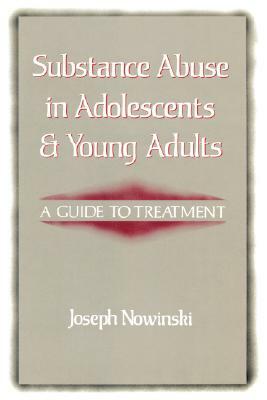 Substance Abuse in Adolescents and Young Adults: A Guide to Treatment by Joseph Nowinski