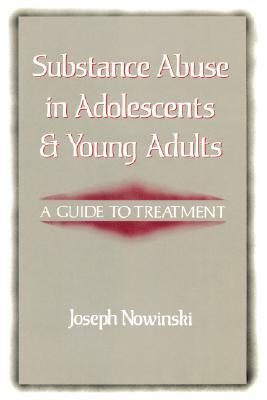 Substance Abuse in Adolescents and Young Adults: A Guide to Treatment by Joseph Nowinski