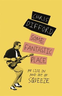 Some Fantastic Place: My Life in and Out of Squeeze by Chris Difford