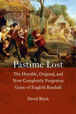 Pastime Lost: The Humble, Original, and Now Completely Forgotten Game of English Baseball by David Block