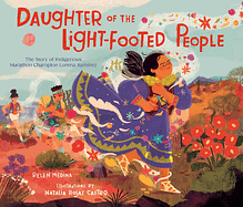 Daughter of the Light-Footed People: The Story of Indigenous Marathon Champion Lorena Ramírez by Belen Medina