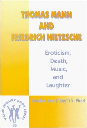 Thomas Mann and Friedrich Nietzsche: Eroticism, Death, Music, and Laughter by Caroline Joan S. Picart