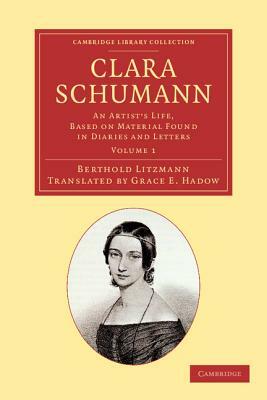 Clara Schumann: Volume 1: An Artist's Life, Based on Material Found in Diaries and Letters by Berthold Litzmann