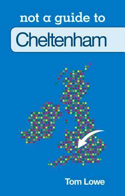 Cheltenham: Not a Guide to by Tom Lowe