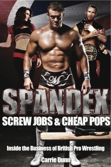 Spandex, Screw Jobs & Cheap Pops: Inside the Business of British Pro-Wrestling by Carrie Dunn