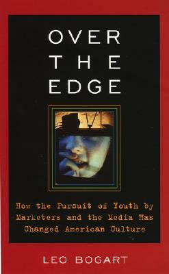 Over the Edge: How the Pursuit of Youth by Marketers and the Media Has Changed American Culture by Leo Bogart