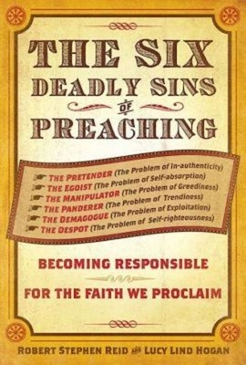 The Six Deadly Sins of Preaching: Becoming Responsible for the Faith We Proclaim by Robert Stephen Reid, Lucy Lind Hogan