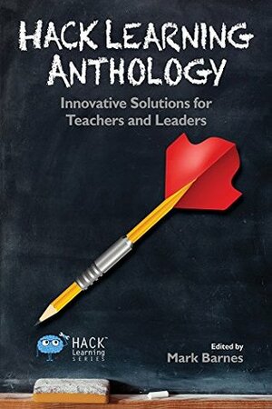 Hack Learning Anthology: Innovative Solutions for Teachers and Leaders by Michael Fisher, Mark Barnes