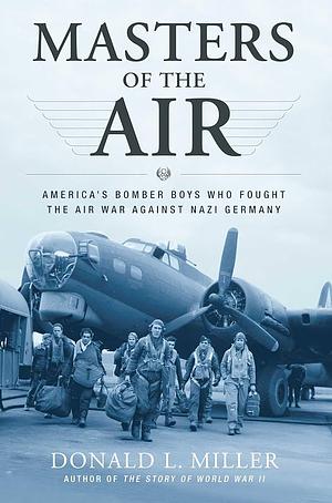 Masters of the Air: America's Bomber Boys Who Fought the Air War Against Nazi Germany by Donald L. Miller