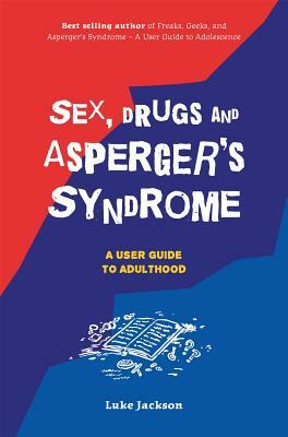 Sex, Drugs and Asperger's Syndrome (ASD): A User Guide to Adulthood by Luke Jackson