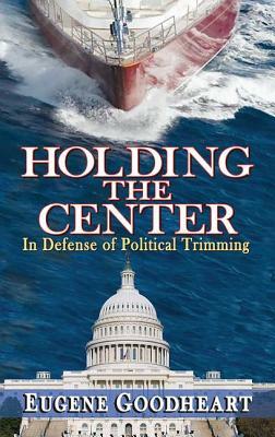 Holding the Center: In Defense of Political Trimming by Eugene Goodheart