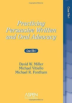 Practicing Persuasive Written and Oral Advocacy: Case File I by Michael Vitiello, Michael R. Fontham, David W. Miller