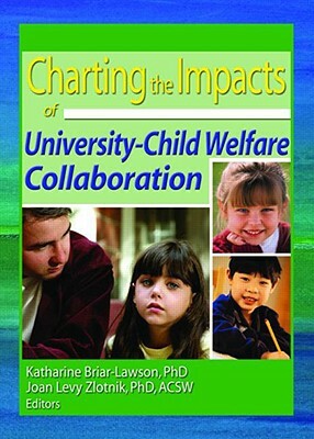Charting the Impacts of University-Child Welfare Collaboration by Joan Levy Zlotnik, Katharine Briar-Lawson