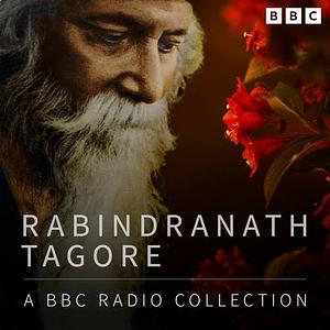 Rabindranath Tagore: A BBC Radio Collection by Rabindranath Tagore