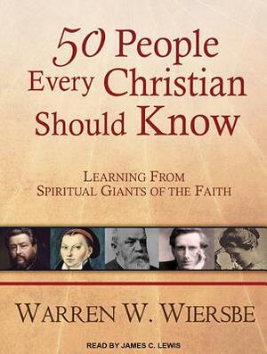 50 People Every Christian Should Know: Learning from Spiritual Giants of the Faith by Warren W. Wiersbe