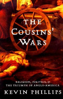 The Cousins' Wars: Religion, Politics, Civil Warfare, and the Triumph of Anglo-America by Kevin P. Phillips