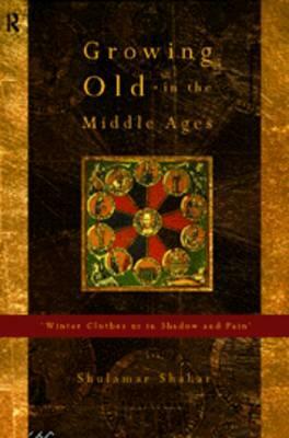 Growing Old in the Middle Ages: 'winter Clothes Us in Shadow and Pain' by Shulamith Shahar