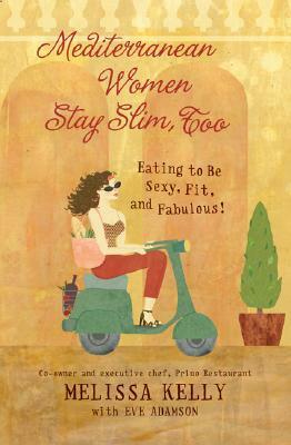 Mediterranean Women Stay Slim, Too: Eating to Be Sexy, Fit, and Fabulous! by Melissa Kelly, Eve Adamson