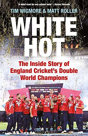 White Hot: The Inside Story of England Cricket's Double World Champions by Matt Roller, Tim Wigmore