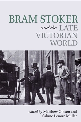 Bram Stoker and the Late Victorian World by Sabine Lenore Müller, Matthew Gibson