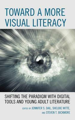 Toward a More Visual Literacy: Shifting the Paradigm with Digital Tools and Young Adult Literature by Shelbie Witte, Jennifer S. Dail, Steven T. Bickmore