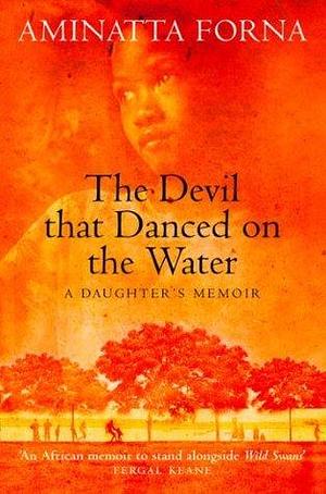 The Devil That Danced on the Water:: A Daughter's Memoir by Aminatta Forna, Aminatta Forna