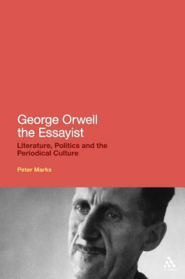George Orwell the Essayist: Literature, Politics and the Periodical Culture by Peter Marks