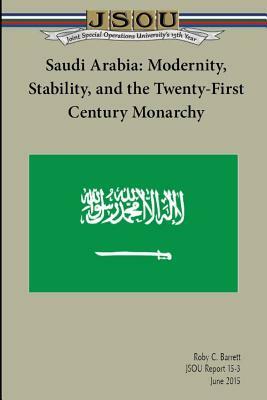 Saudi Arabia: Modernity, Stability, and the Twenty-First Century Monarchy by Joint Special Operations University Pres, Roby Barrett