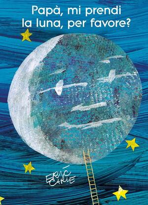 Papà, mi prendi la luna, per favore? by Eric Carle