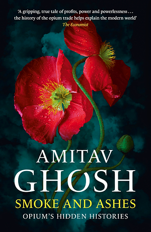 Smoke And Ashes: Opium's Hidden Histories by Amitav Ghosh