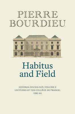 Habitus and Field: General Sociology, Volume 2 (1982-1983) by Pierre Bourdieu, Peter Collier