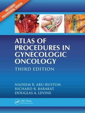 Atlas of Procedures in Gynecologic Oncology by Nadeem R. Abu-Rustum, Douglas A. Levine, Richard R. Barakat