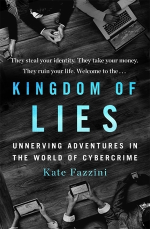 Kingdom of Lies: Unnerving Adventures in the World of Cybercrime by Kate Fazzini