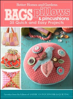 Bags, Pillows, and Pincushions: 35 Quick and Easy Projects by Better Homes and Gardens