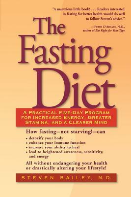 The Fasting Diet: A Practical Five-Day Program for Increased Energy, Greater Stamina, and a Clearer Mind by Steven Bailey