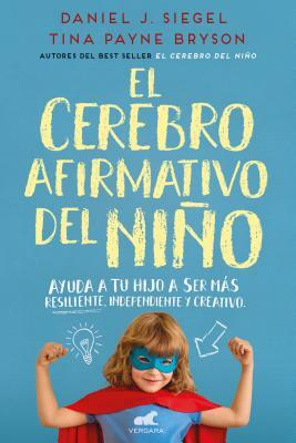 El Cerebro Afirmativo del Niño: Ayuda a Tu Hijo a Ser Más Resiliente, Autónomo Y Creativo / The Yes Brain by Tina Payne Bryson, Daniel Siegel