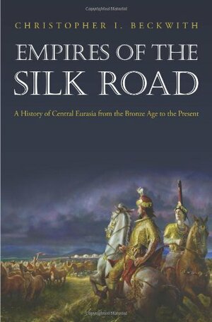Empires of the Silk Road: A History of Central Eurasia from the Bronze Age to the Present by Christopher I. Beckwith
