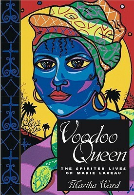 Voodoo Queen: The Spirited Lives of Marie Laveau by Martha Ward