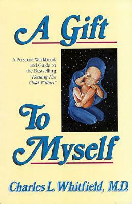A Gift to Myself: A Personal Workbook and Guide to Healing the Child Within by Charles L. Whitfield
