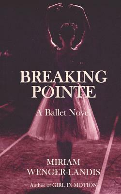 Breaking Pointe: A Ballet Novel by Miriam Wenger-Landis