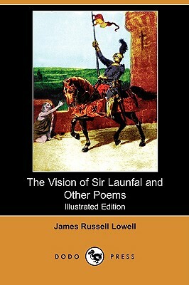 The Vision of Sir Launfal and Other Poems, with a Biographical Sketch and Notes (Illustrated Edition) (Dodo Press) by James Russell Lowell