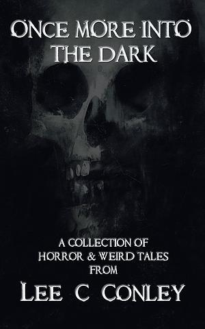 Once More Into The Dark: A Collection of Horror & Weird Tales by Lee C. Conley