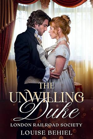 The Unwilling Duke: A Reluctant Lovers Regency Romance by Louise Behiel