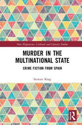 Murder in the Multinational State: Crime Fiction from Spain by Stewart King