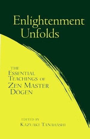 Enlightenment Unfolds: The Essential Teachings of Zen Master Dogen by Dōgen