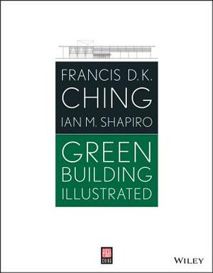 Green Building Illustrated by Ian M. Shapiro, Francis D. K. Ching