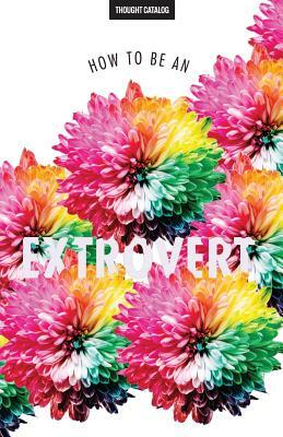 How To Be An Extrovert by Thought Catalog